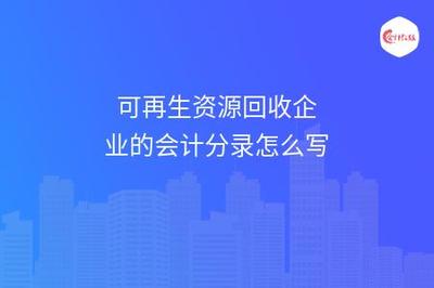可再生資源回收企業的會計分錄與再生資源回收賬務處理